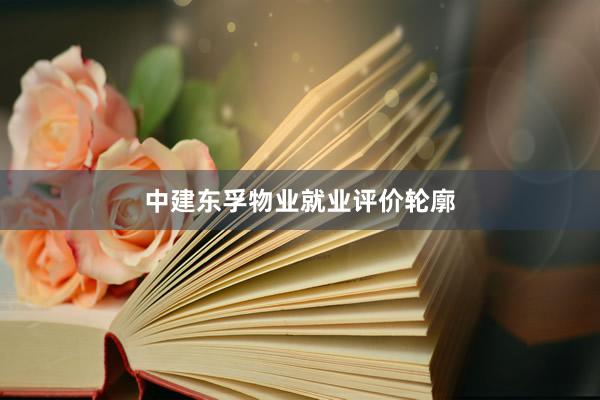 中建东孚物业就业评价轮廓