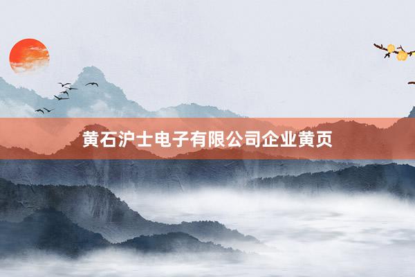 黄石沪士电子有限公司企业黄页