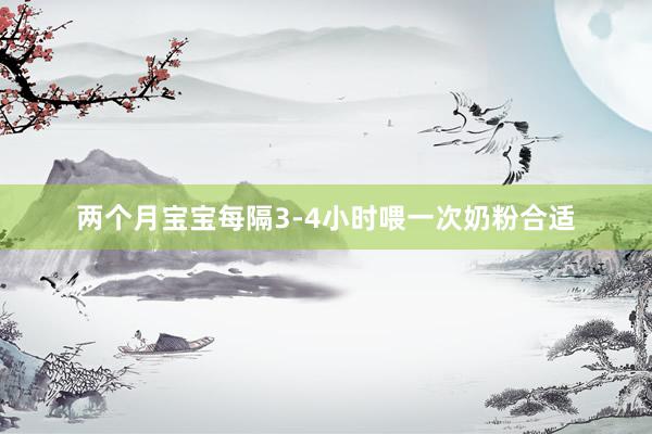两个月宝宝每隔3-4小时喂一次奶粉合适