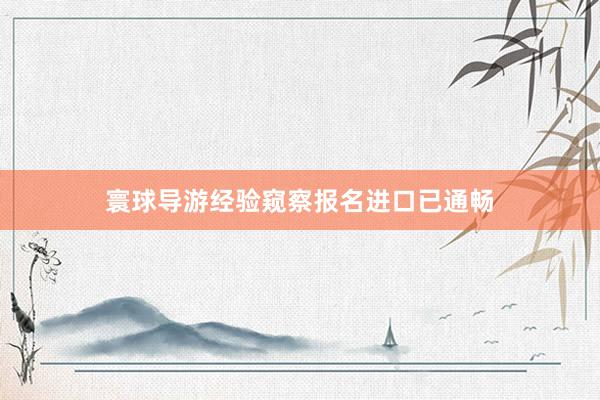 寰球导游经验窥察报名进口已通畅