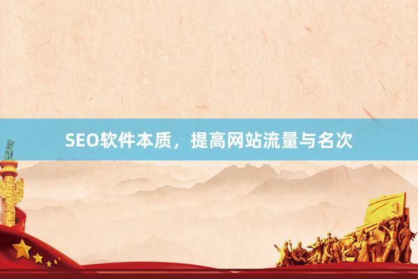 SEO软件本质，提高网站流量与名次