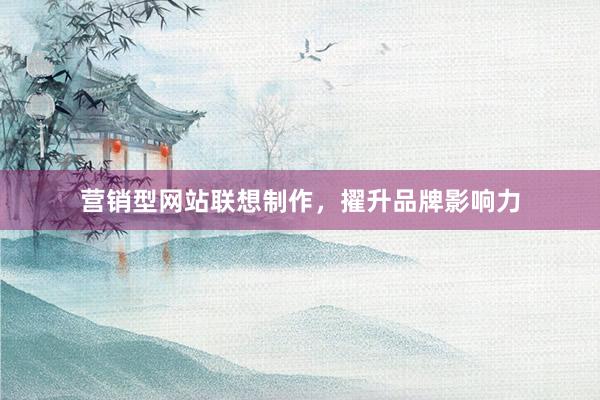 营销型网站联想制作，擢升品牌影响力